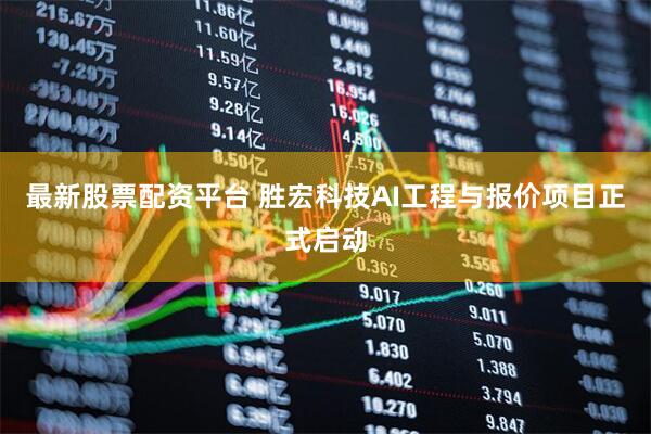 最新股票配资平台 胜宏科技AI工程与报价项目正式启动