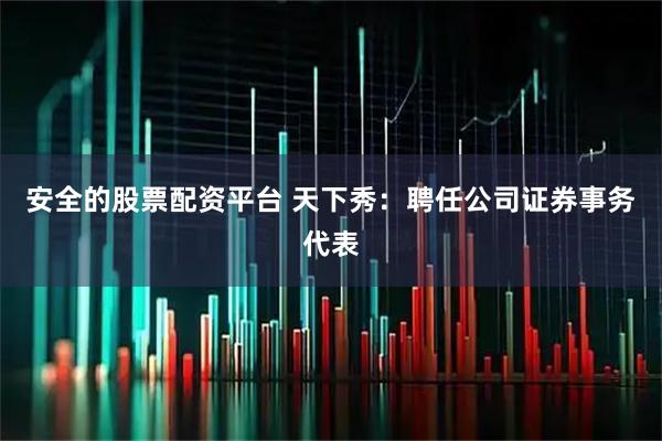 安全的股票配资平台 天下秀：聘任公司证券事务代表