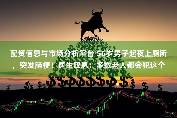 配资信息与市场分析平台 56岁男子起夜上厕所，突发脑梗！医生叹息：多数老人都会犯这个