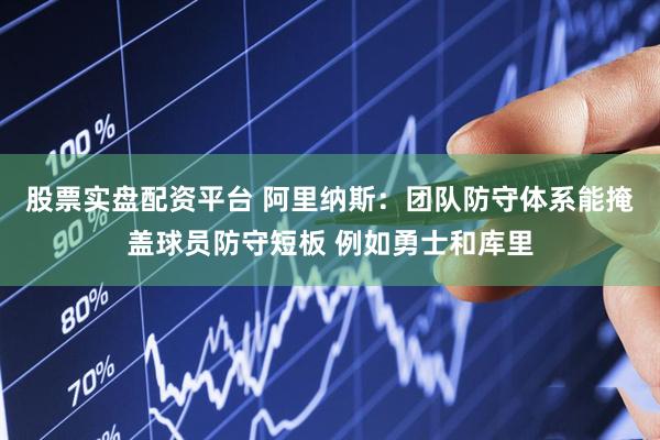 股票实盘配资平台 阿里纳斯：团队防守体系能掩盖球员防守短板 例如勇士和库里